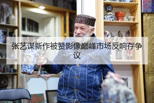 张艺谋新作被赞影像巅峰市场反响存争议
